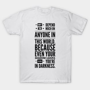 Don't depend too much on anyone in this world because even your shadow leaves you in darkness T-Shirt